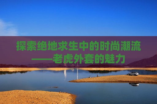 探索绝地求生中的时尚潮流——老虎外套的魅力