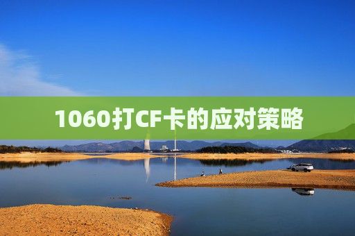1060打CF卡的应对策略 1060打CF卡的应对策略