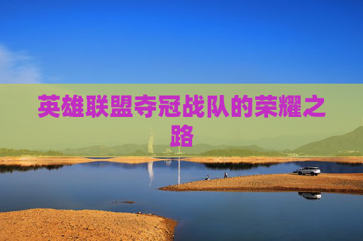 英雄联盟夺冠战队的荣耀之路