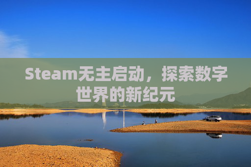 Steam无主启动，探索数字世界的新纪元