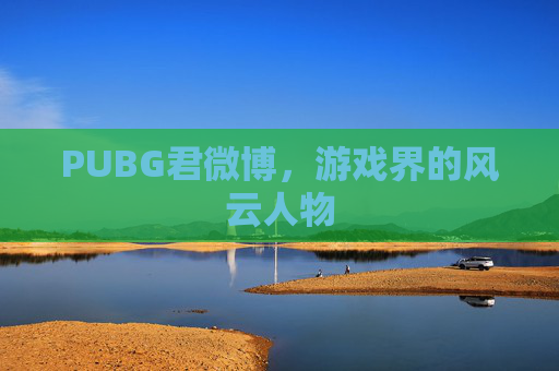 PUBG君微博,游戏界的风云人物 PUBG君微博,游戏界的风云人物