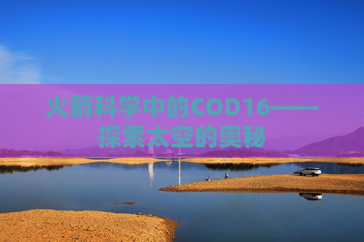 火箭科学中的COD16——探索太空的奥秘 火箭科学中的COD16——探索太空的奥秘