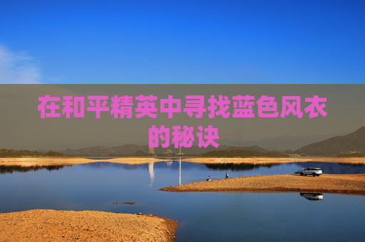 在和平精英中寻找蓝色风衣的秘诀 在和平精英中寻找蓝色风衣的秘诀