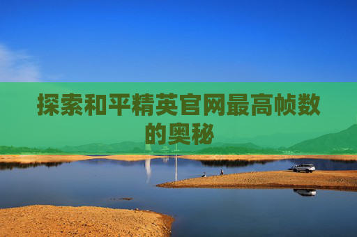 探索和平精英官网最高帧数的奥秘