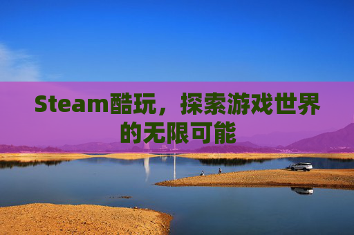 Steam酷玩，探索游戏世界的无限可能