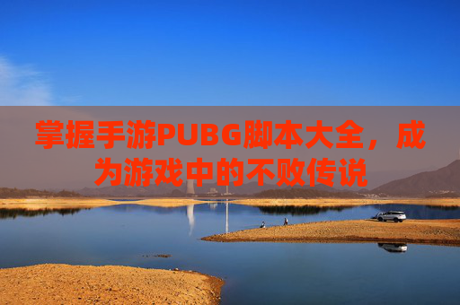 掌握手游PUBG脚本大全,成为游戏中的不败传说 掌握手游PUBG脚本大全,成为游戏中的不败传说
