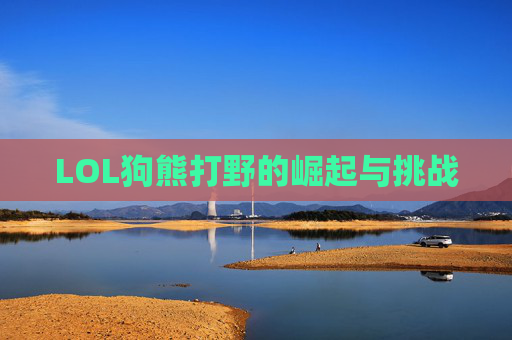 LOL狗熊打野的崛起与挑战