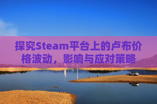 探究Steam平台上的卢布价格波动,影响与应对策略 探究Steam平台上的卢布价格波动,影响与应对策略
