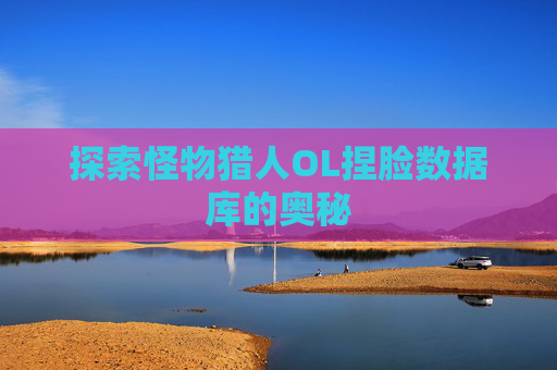 探索怪物猎人OL捏脸数据库的奥秘