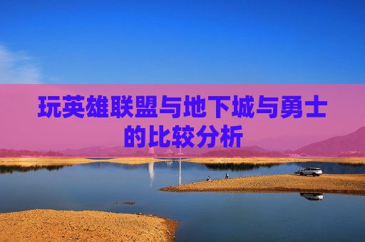 玩英雄联盟与地下城与勇士的比较分析