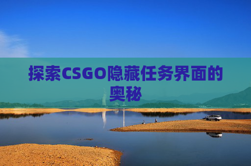 探索CSGO隐藏任务界面的奥秘 探索CSGO隐藏任务界面的奥秘