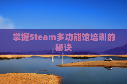 掌握Steam多功能馆培训的秘诀