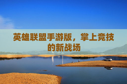 英雄联盟手游版，掌上竞技的新战场