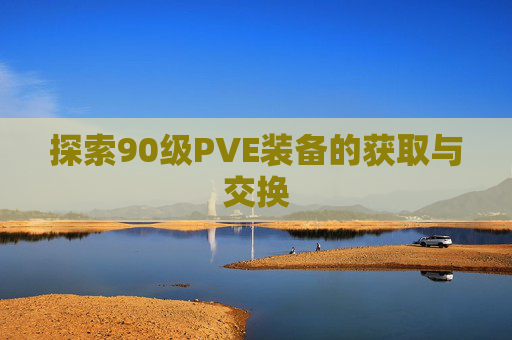 探索90级PVE装备的获取与交换