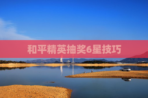 和平精英抽奖6星技巧