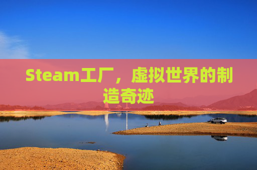 Steam工厂，虚拟世界的制造奇迹