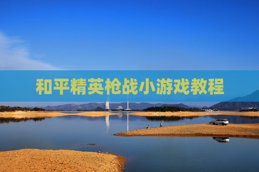 和平精英枪战小游戏教程 和平精英枪战小游戏教程