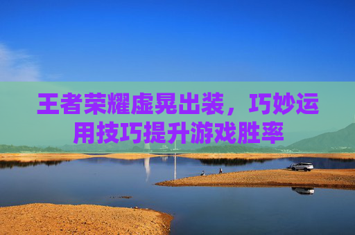 王者荣耀虚晃出装，巧妙运用技巧提升游戏胜率