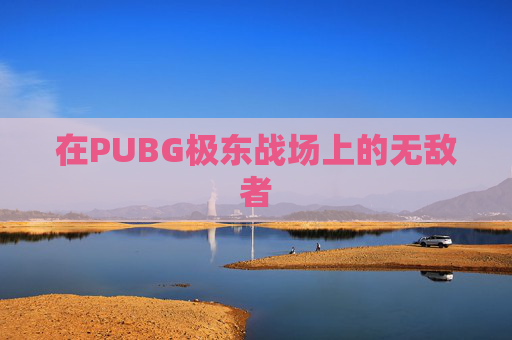 在PUBG极东战场上的无敌者 在PUBG极东战场上的无敌者