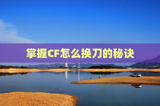 掌握CF怎么换刀的秘诀