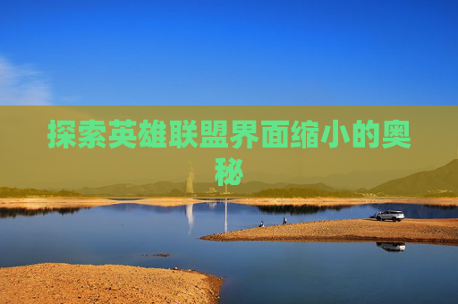 探索英雄联盟界面缩小的奥秘 探索英雄联盟界面缩小的奥秘
