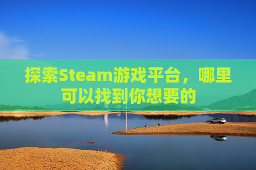 探索Steam游戏平台，哪里可以找到你想要的