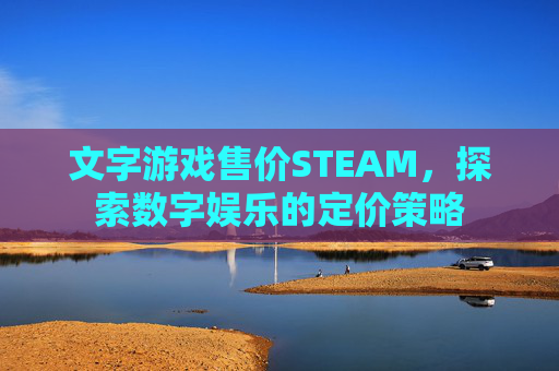 文字游戏售价STEAM，探索数字娱乐的定价策略