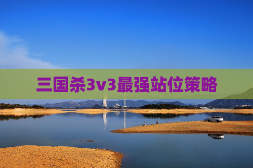 三国杀3v3最强站位策略