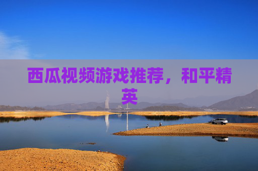 西瓜视频游戏推荐，和平精英
