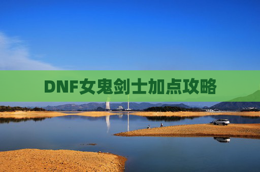 DNF女鬼剑士加点攻略 DNF女鬼剑士加点攻略