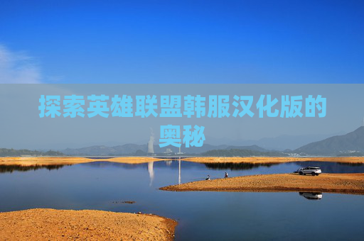探索英雄联盟韩服汉化版的奥秘
