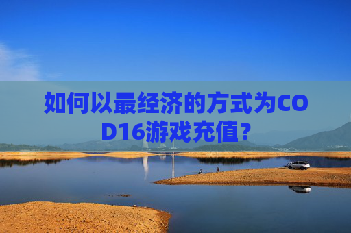 如何以最经济的方式为COD16游戏充值？