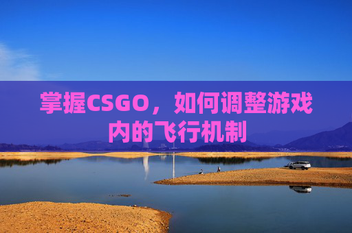 掌握CSGO，如何调整游戏内的飞行机制