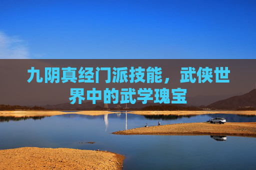 九阴真经门派技能,武侠世界中的武学瑰宝 九阴真经门派技能,武侠世界中的武学瑰宝