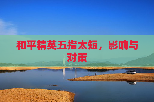 和平精英五指太短，影响与对策