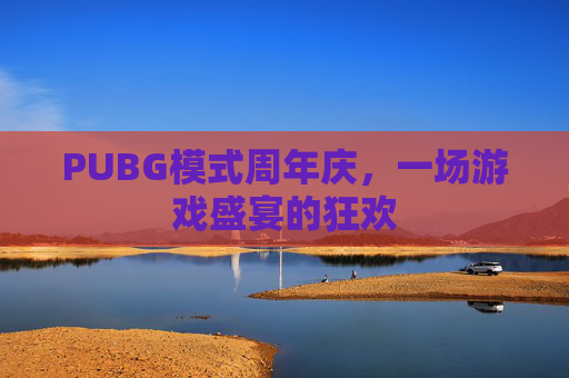 PUBG模式周年庆,一场游戏盛宴的狂欢 PUBG模式周年庆,一场游戏盛宴的狂欢