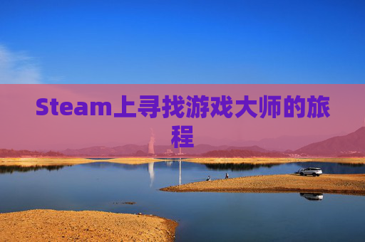 Steam上寻找游戏大师的旅程 Steam上寻找游戏大师的旅程