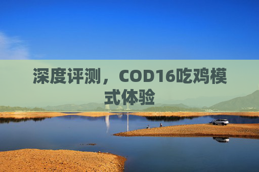 深度评测,COD16吃鸡模式体验 深度评测,COD16吃鸡模式体验