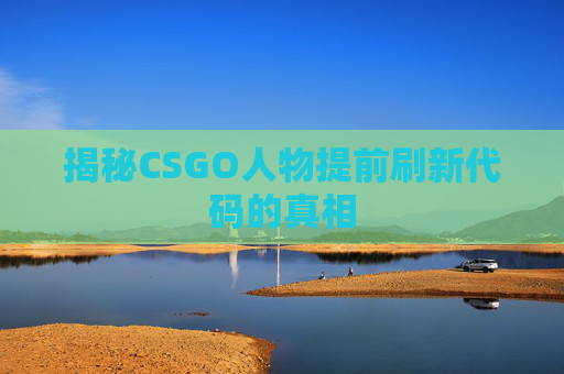 揭秘CSGO人物提前刷新代码的真相