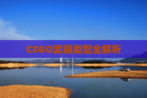 CSGO武器类型全解析 CSGO武器类型全解析