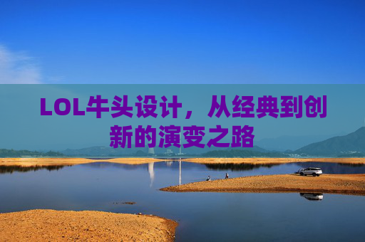 LOL牛头设计,从经典到创新的演变之路 LOL牛头设计,从经典到创新的演变之路