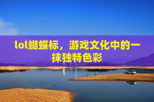 lol蝴蝶标,游戏文化中的一抹独特色彩 lol蝴蝶标,游戏文化中的一抹独特色彩
