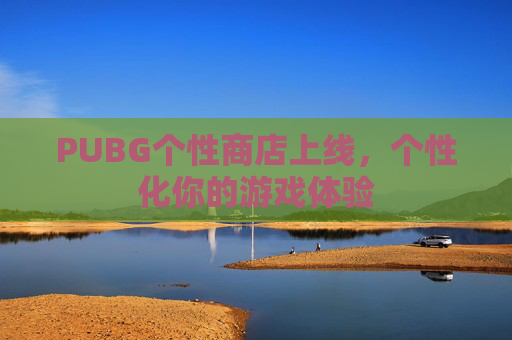 PUBG个性商店上线,个性化你的游戏体验 PUBG个性商店上线,个性化你的游戏体验