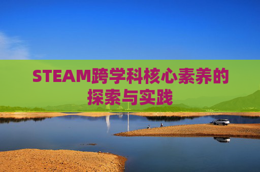 STEAM跨学科核心素养的探索与实践 STEAM跨学科核心素养的探索与实践