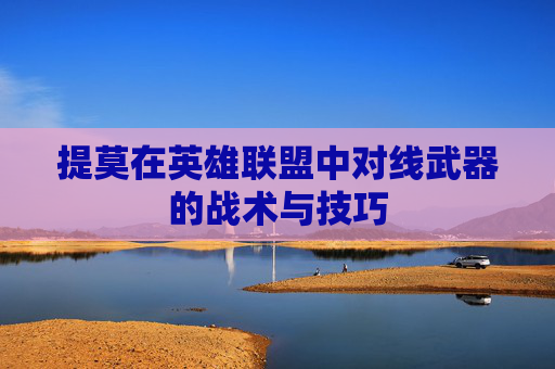 提莫在英雄联盟中对线武器的战术与技巧