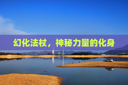 幻化法杖，神秘力量的化身