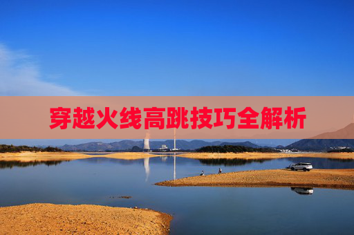 穿越火线高跳技巧全解析
