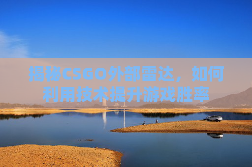 揭秘CSGO外部雷达,如何利用技术提升游戏胜率 揭秘CSGO外部雷达,如何利用技术提升游戏胜率