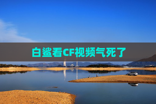 白鲨看CF视频气死了