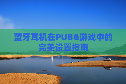 蓝牙耳机在PUBG游戏中的完美设置指南